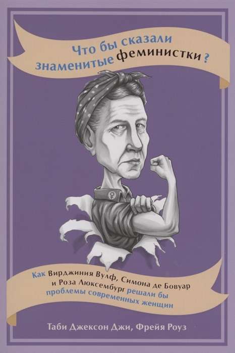 Что бы сказали знаменитые феминистки? Как Вирджиния Вулф, Симона де Бовуар и Роза Люксембург решали бы проблемы современных женщин