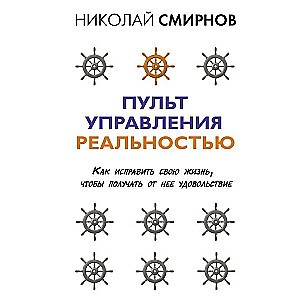 Пульт управления реальностью: как исправить свою жизнь, чтобы получать от нее удовольствие