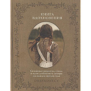 Книга вдохновения. Сезонные рецепты, стиль и идеи домашнего декора на каждое время года