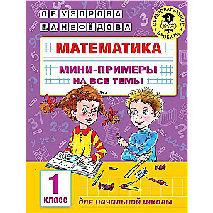 Математика. Мини-примеры на все темы школьного курса. 1 класс