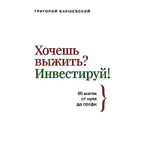 Хочешь выжить? Инвестируй! 65 шагов от нуля до профи