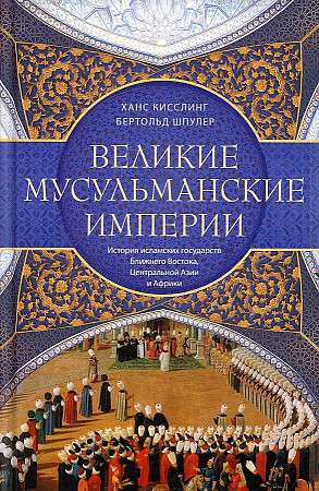 Великие мусульманские империи. История исламских государств Ближнего Востока, Центральной Азии и Африки