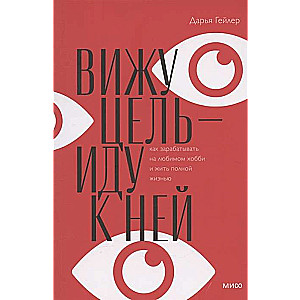 Вижу цель - иду к ней. Как зарабатывать на любимом хобби и жить полной жизнью