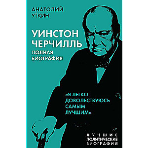 Уинстон Черчилль. Полная биография. «Я легко довольствуюсь самым лучшим»