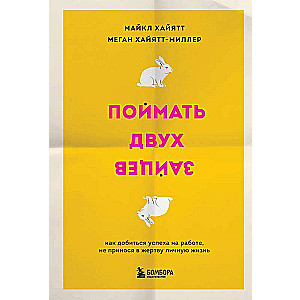 Поймать двух зайцев. Как добиться успеха на работе, не принося в жертву личную жизнь