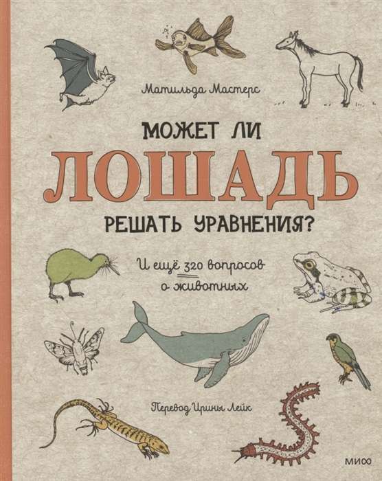 Может ли лошадь решать уравнения? И ещё 320 вопросов о животных