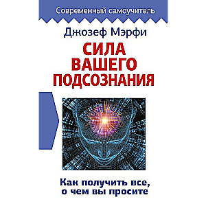 Сила вашего подсознания. Как получить все, о чем вы просите