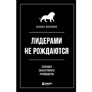 Лидерами не рождаются. 12 правил эффективного руководства