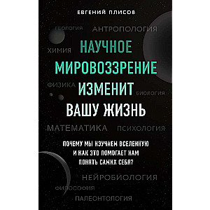 Научное мировоззрение изменит вашу жизнь. Почему мы изучаем Вселенную и как это помогает нам понять самих себя?