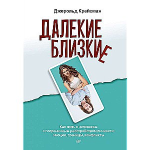 Далекие близкие. Как жить с человеком с пограничным расстройством личности: эмоции, границы, конфликты