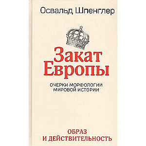 Закат Европы. Очерки морфологии мировой истории. Том 1. Образ и действительность