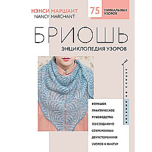 Бриошь. Энциклопедия узоров. Большое практическое руководство по созданию современных двухсторонних узоров и фактур 