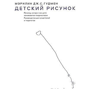 Детский рисунок. Почему, когда и как дети занимаются творчеством. Руководство для родителей