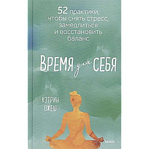 Время для себя. 52 практики, чтобы снять стресс, замедлиться и восстановить баланс