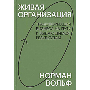 Живая организация. Трансформация бизнеса на пути к выдающимся результатам.