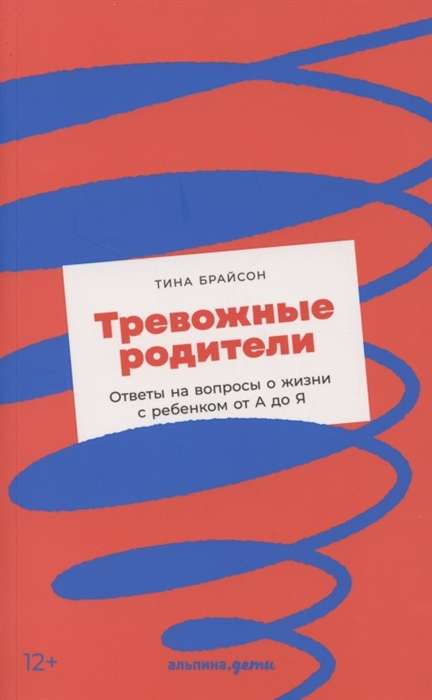 Тревожные родители. Ответы на вопросы о жизни с ребёнком от А до Я