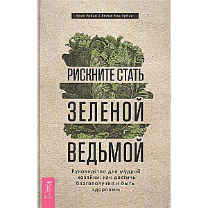 Рискните стать зелёной ведьмой. Руководство для мудрой хозяйки: как достичь благополучия