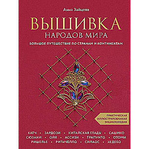 Вышивка народов мира. Большое путешествие по странам и континентам. Практическая иллюстрированная энциклопедия