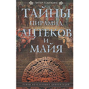 Тайны пирамид ацтеков и майя. Руины исчезнувших цивилизаций