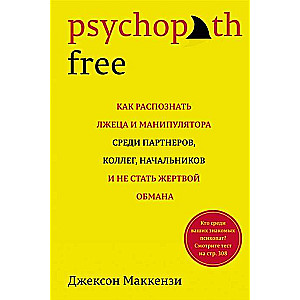 Psychopath Free. Как распознать лжеца и манипулятора среди партнеров, коллег, начальников и не стать жертвой обмана