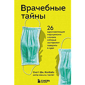 Врачебные тайны. 26 вдохновляющих медицинских случаев, которые заставляют поверить в чудо