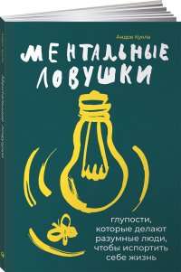 Ментальные ловушки. Глупости, которые делают разумные люди, чтобы испортить себе жизнь