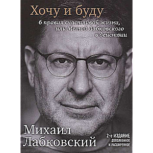 Хочу и буду. 2-е издание. 6 правил счастливой жизни или метод Лабковского в действии