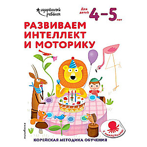 Развиваем интеллект и моторику: для детей 4–5 лет 