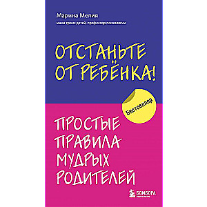 Отстаньте от ребенка! Простые правила мудрых родителей