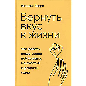 Вернуть вкус к жизни. Что делать, когда вроде всё хорошо, но счастья и радости мало