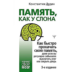 Память, как у слона. Как быстро прокачать свою память, даже если вы регулярно забываете выключить утюг или закрыть дверь. 3-е издание