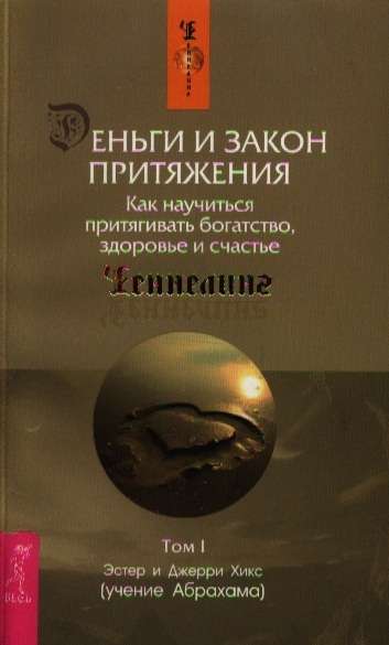 Деньги и Закон Притяжения. Том I. Как научиться притягивать богатство, здоровье и счастье 