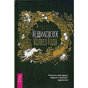 Ведьмовское Колесо Года: ритуалы для круга, ковена и виккан-одиночек 