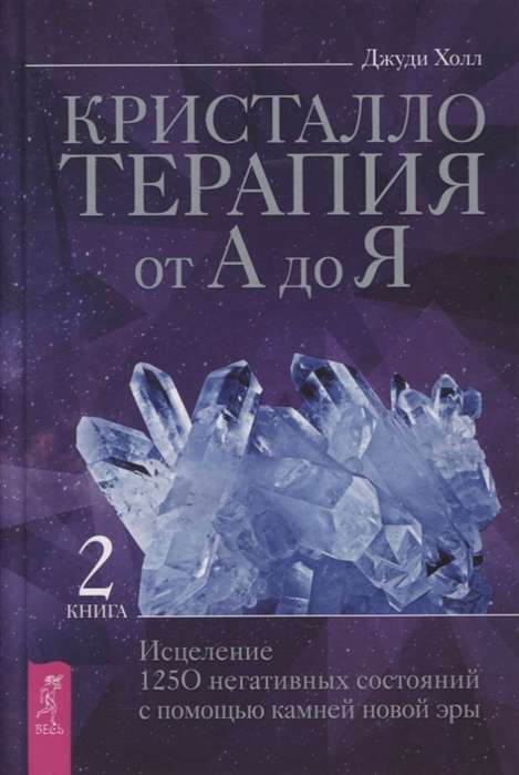 Кристаллотерапия от А до Я. Исцеление 1250 негативных состояний с помощью камней новой эры 