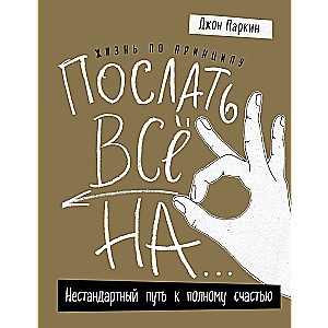 Жизнь по принципу ?Послать все на...?. Нестандартный путь к полному счастью 