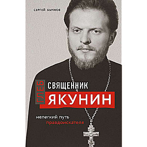 Священник Глеб Якунин. Нелегкий путь правдоискателя 