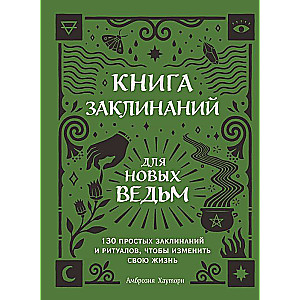 Книга заклинаний для новых ведьм. 130 простых заклинаний и ритуалов, чтобы изменить свою жизнь