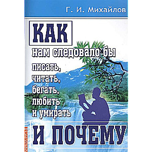 Как нам следовало бы писать, читать, бегать, любить и умирать и почему.  