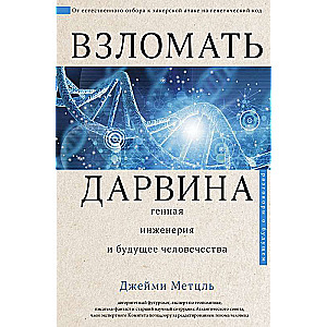 Взломать Дарвина: генная инженерия и будущее человечества