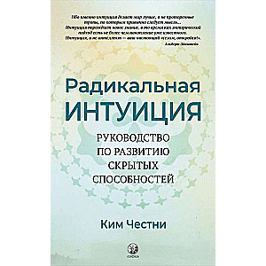 Радикальная Интуиция. Руководство по развитию скрытых способностей