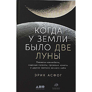 Когда у Земли было две Луны: Планеты-каннибалы, ледяные гиганты, грязевые кометы и другие светила но