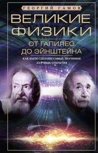 Великие физики от Галилео до Эйнштейна. Как были сделаны самые значимые научные открытия