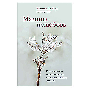 Мамина нелюбовь. Как исцелить скрытые раны от несчастливого детства