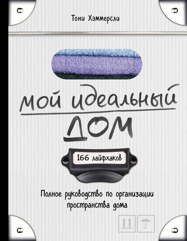 Мой идеальный дом: 166 лайфхаков. Полное руководство по организации пространства дома