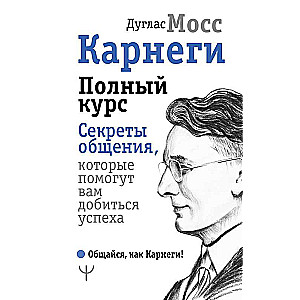 Карнеги. Полный курс. Секреты общения, которые помогут вам добиться успеха