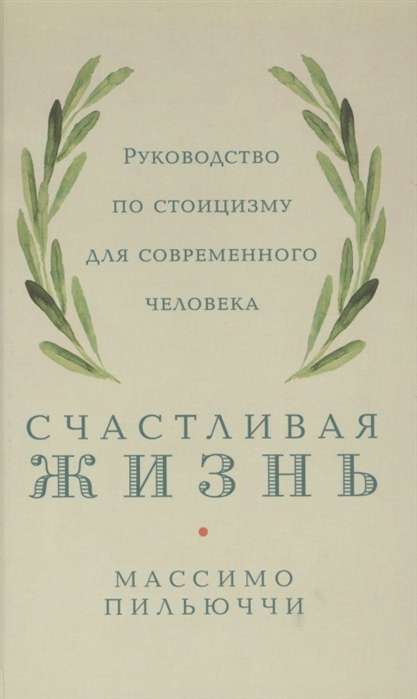 Счастливая жизнь. Руководство по стоицизму для современного человека