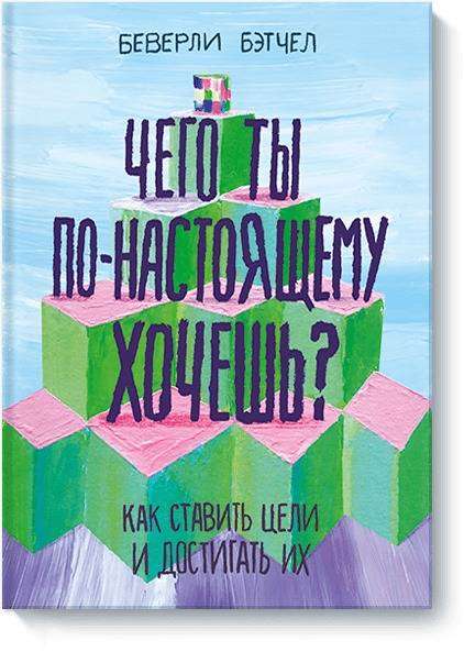 Чего ты по-настоящему хочешь? Как ставить цели и достигать их