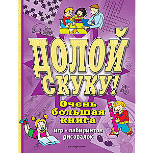 Долой скуку! Очень большая книга игр, лабиринтов, рисовалок