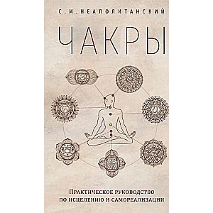 Чакры. Практическое руководство по исцелению и самореализации