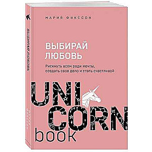 Выбирай любовь. Рискнуть всем ради мечты, создать свое дело и стать счастливой